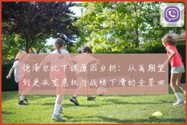 德泽尔比下课原因分析：从高期望到更衣室危机与战绩下滑的全景回顾