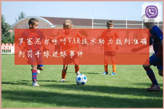 罗塞尼尔呼吁VAR技术助力裁判准确判罚手球进球事件