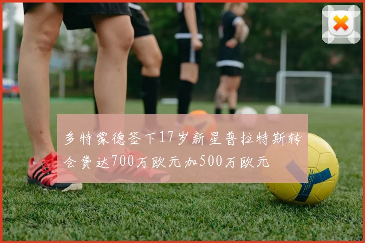 多特蒙德签下17岁新星普拉特斯转会费达700万欧元加500万欧元