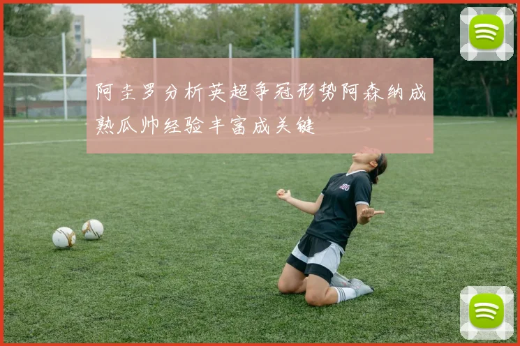 阿圭罗分析英超争冠形势阿森纳成熟瓜帅经验丰富成关键