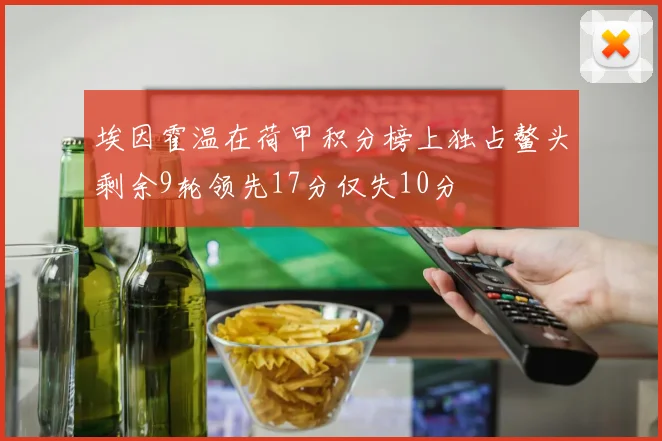 埃因霍温在荷甲积分榜上独占鳌头剩余9轮领先17分仅失10分