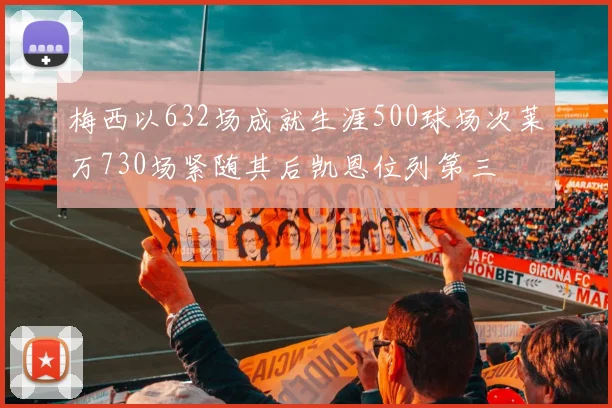 梅西以632场成就生涯500球场次莱万730场紧随其后凯恩位列第三
